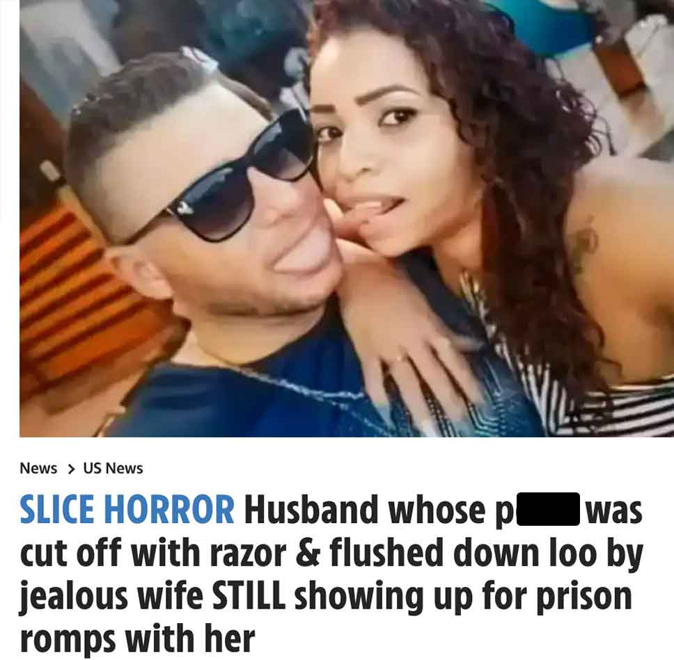 News Us News Slice Horror Husband whose p was pl cut off with razor & flushed down loo by jealous wife Still showing up for prison romps with her