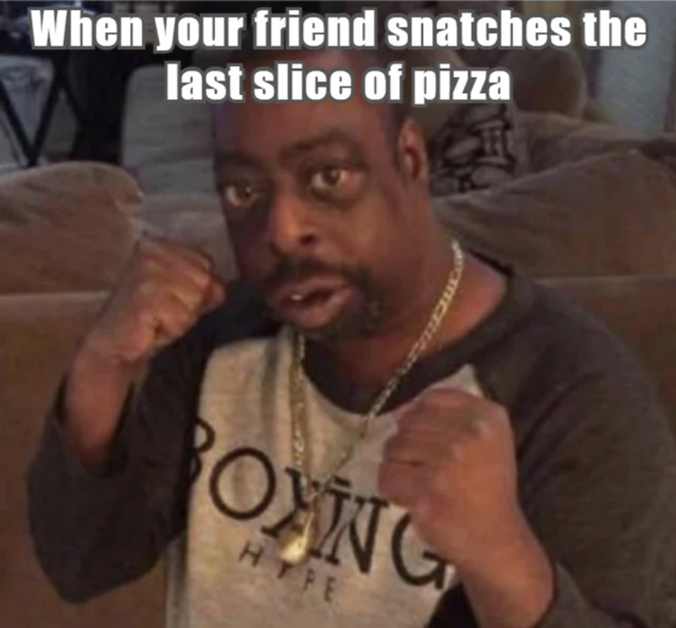 photo caption - When your friend snatches the last slice of pizza Oxing Hype