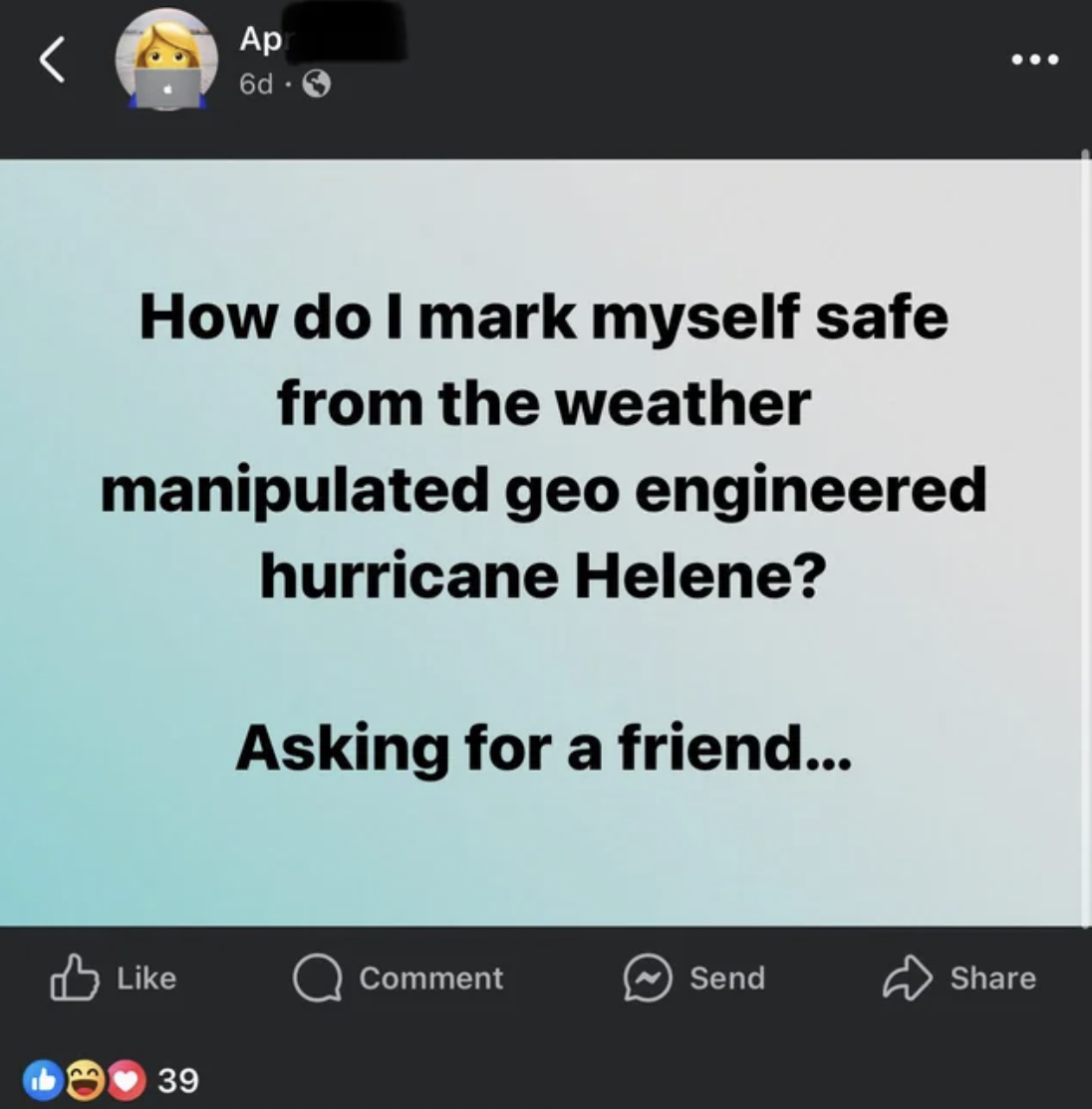 screenshot - Ap 6d How do I mark myself safe from the weather manipulated geo engineered hurricane Helene? Asking for a friend... Comment Send 39