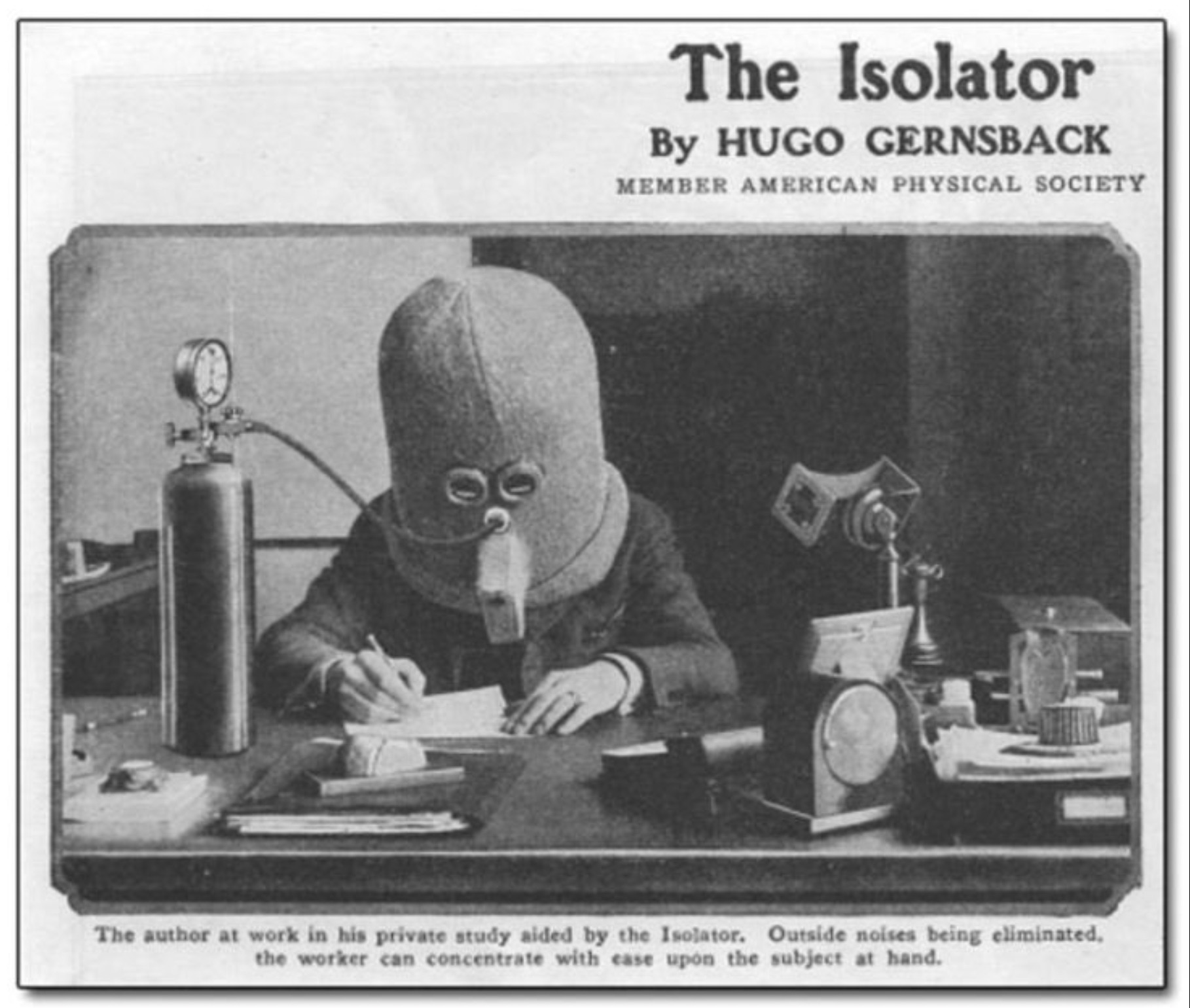 weird 1800s inventions - The Isolator By Hugo Gernsback Member American Physical Society The author at work in his private study aided by the Isolator. Outside noises being eliminated, the worker can concentrate with ease upon the subject at hand.