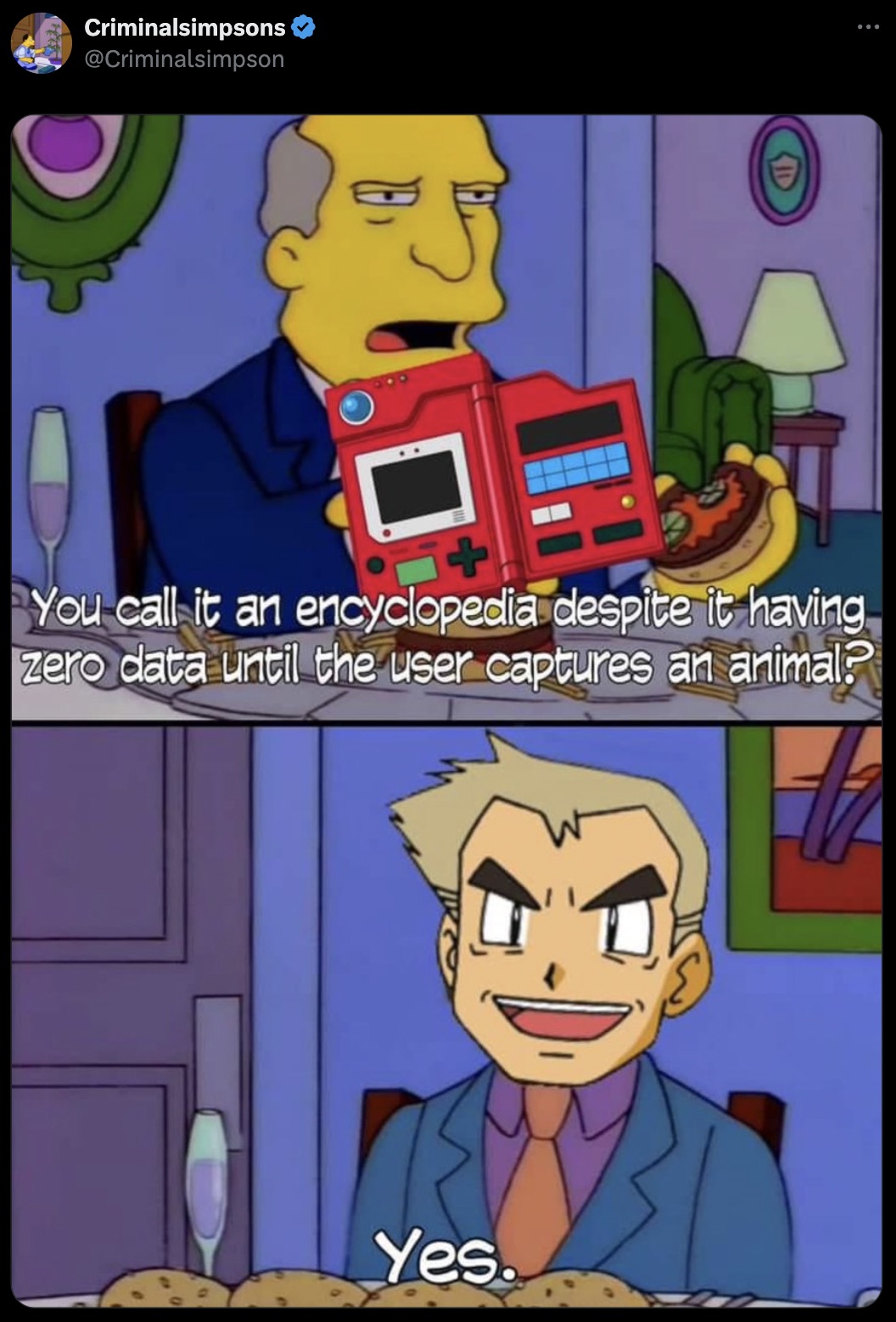 you call them steamed hams despite the fact they are obviously grilled - Criminalsimpsons B You call it an encyclopedia despite it having zero data until the user captures an animal? Yes.