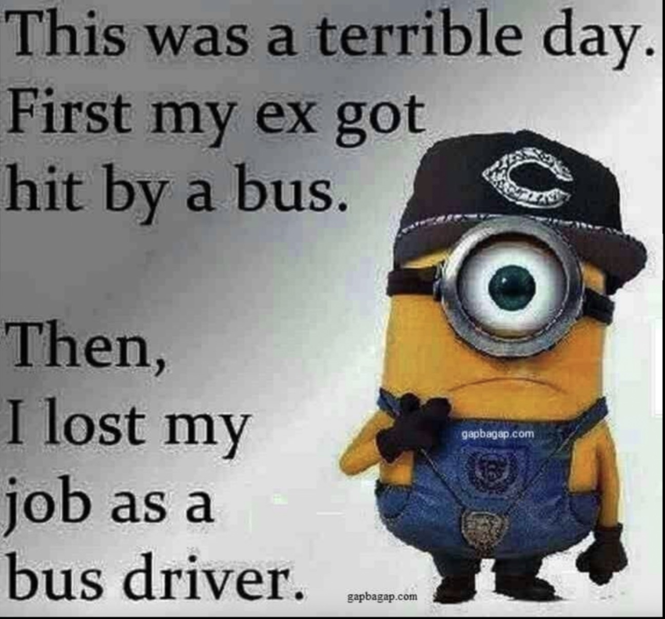 funny facebook minion memes - This was a terrible day. First my ex got hit by a bus. Then, I lost my job as a bus driver. gapbagap.com gapbagap.com