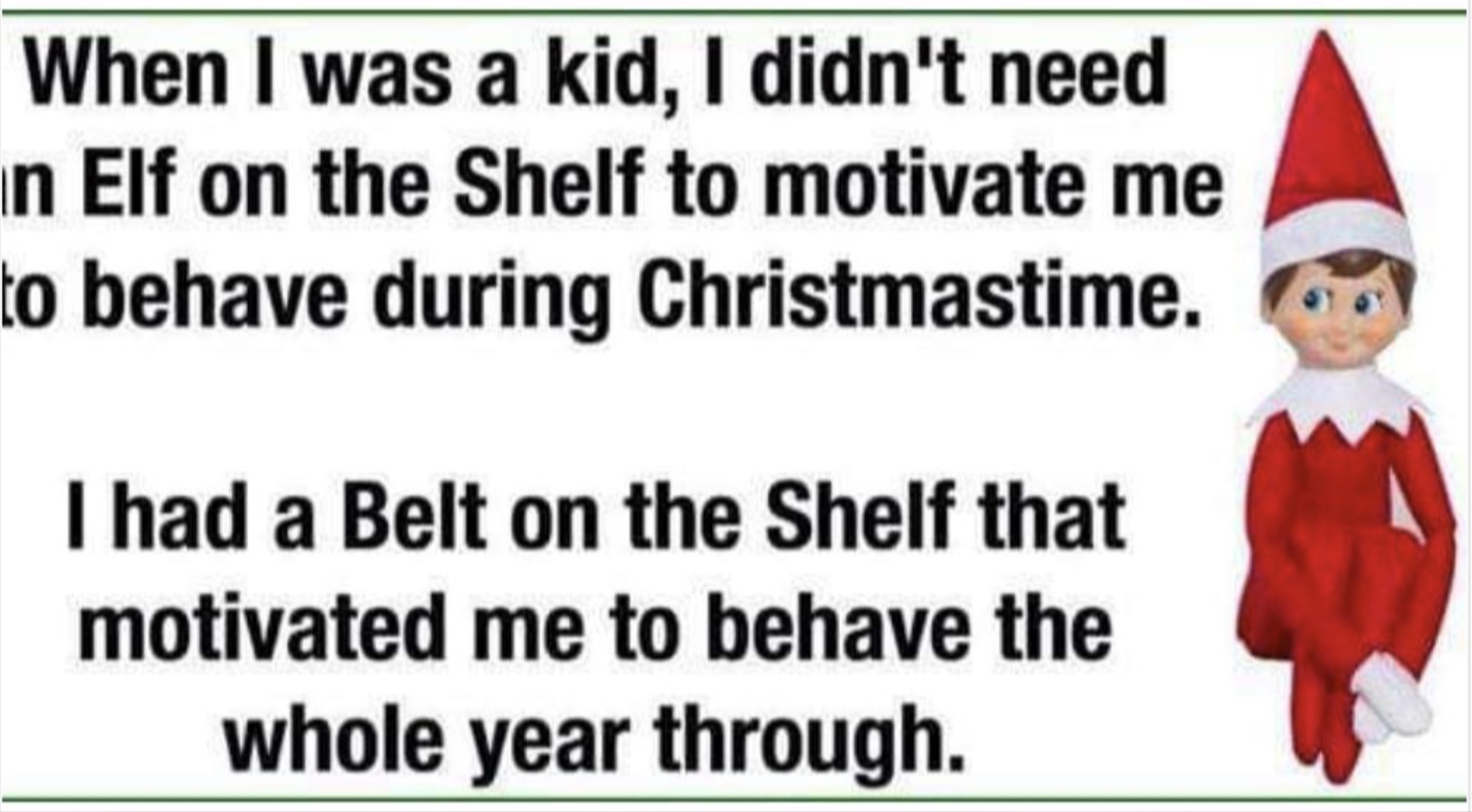 christmas elf - When I was a kid, I didn't need in Elf on the Shelf to motivate me to behave during Christmastime. I had a Belt on the Shelf that motivated me to behave the whole year through.