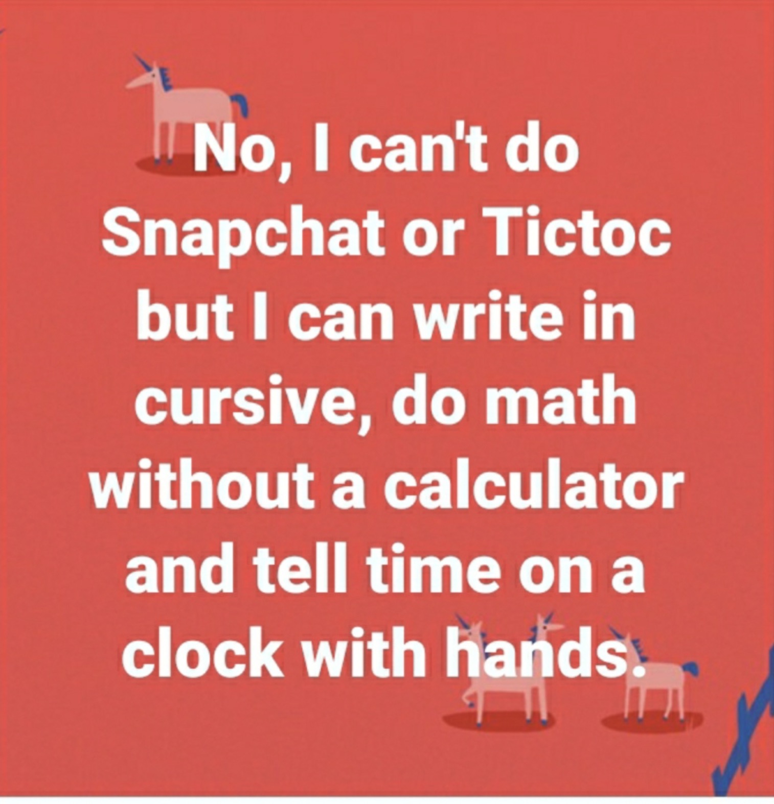 poster - No, I can't do Snapchat or Tictoc but I can write in cursive, do math without a calculator and tell time on a clock with hands. T