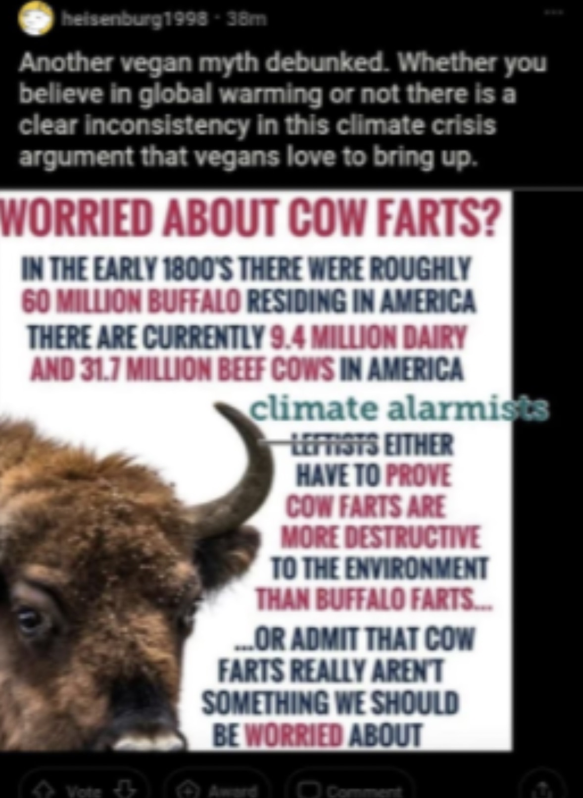 bison - heisenburg1998 38m Another vegan myth debunked. Whether you believe in global warming or not there is a clear inconsistency in this climate crisis argument that vegans love to bring up. Worried About Cow Farts? In The Early 1800'S There Were Rough