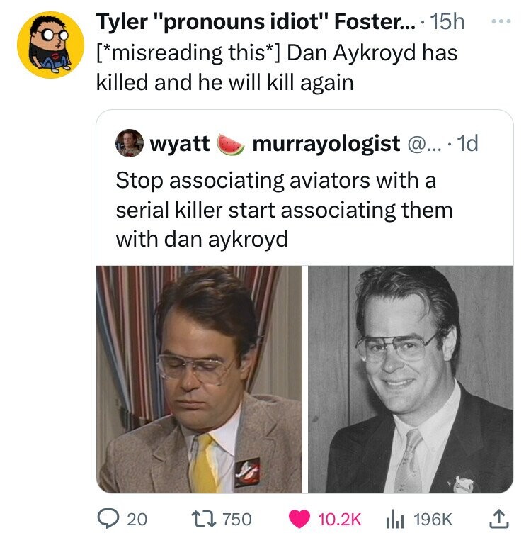 photo caption - Tyler "pronouns idiot" Foster.... 15h misreading this Dan Aykroyd has killed and he will kill again wyatt murrayologist @.... 1d Stop associating aviators with a serial killer start associating them with dan aykroyd .. 20 750