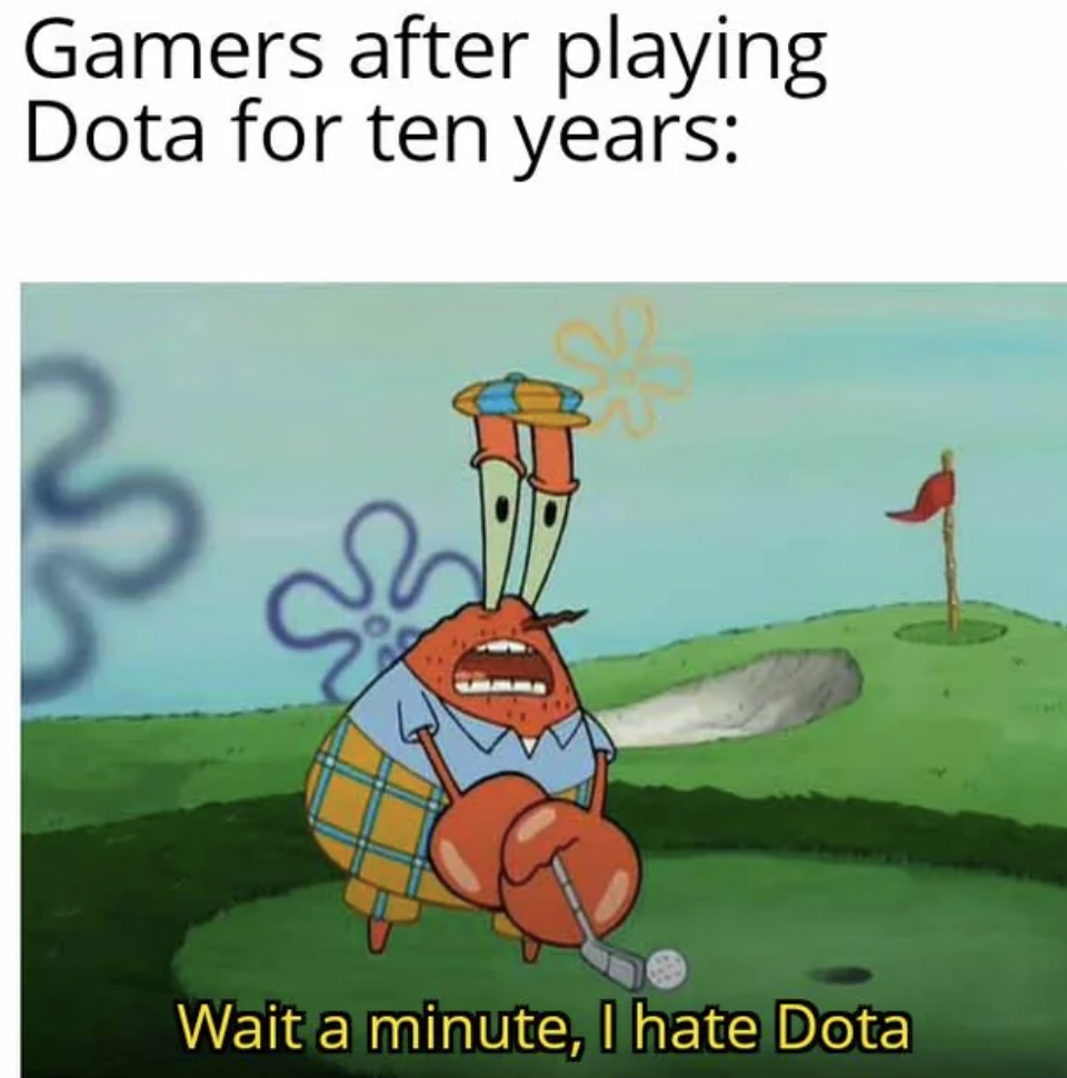 wait a minute i hate golf meme - Gamers after playing Dota for ten years S Wait a minute, I hate Dota