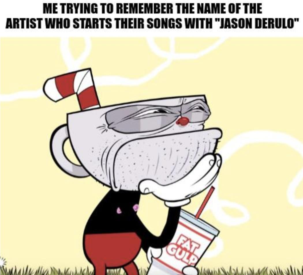 cuphead pensando meme - Me Trying To Remember The Name Of The Artist Who Starts Their Songs With "Jason Derulo" Fat Guld