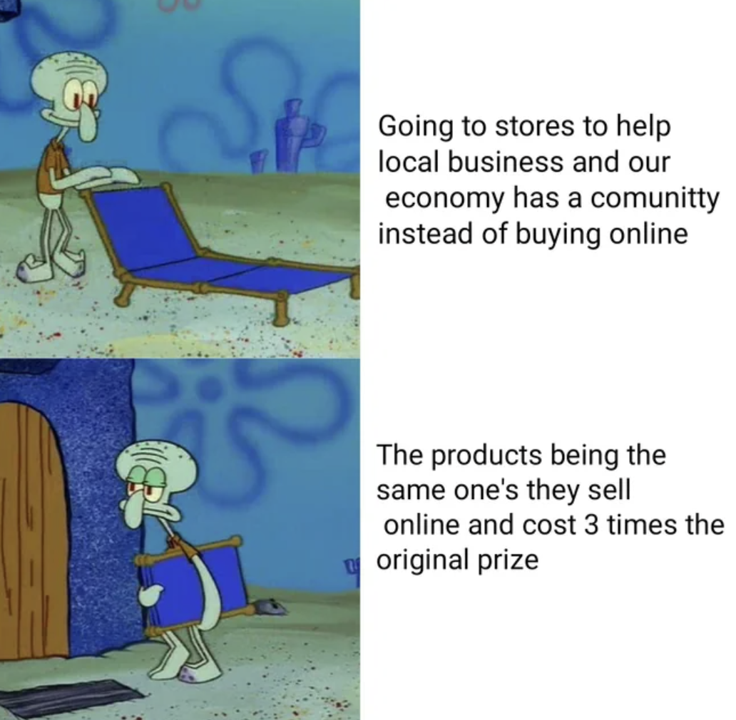 netherlands meme - S Going to stores to help local business and our economy has a comunitty instead of buying online The products being the same one's they sell online and cost 3 times the original prize