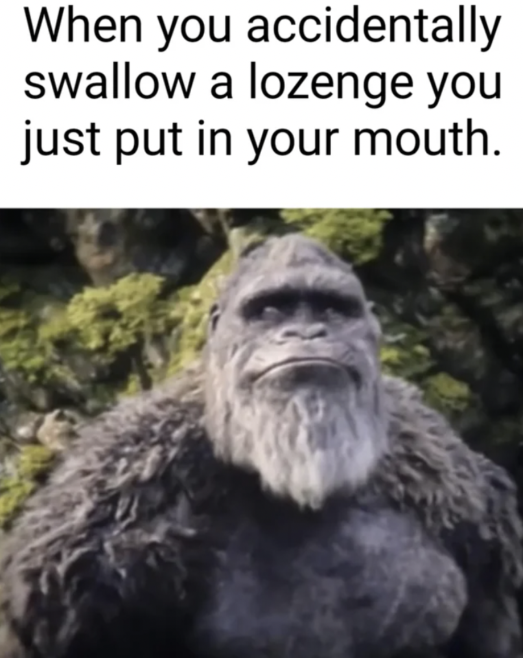 disappointed kong - When you accidentally swallow a lozenge you just put in your mouth.