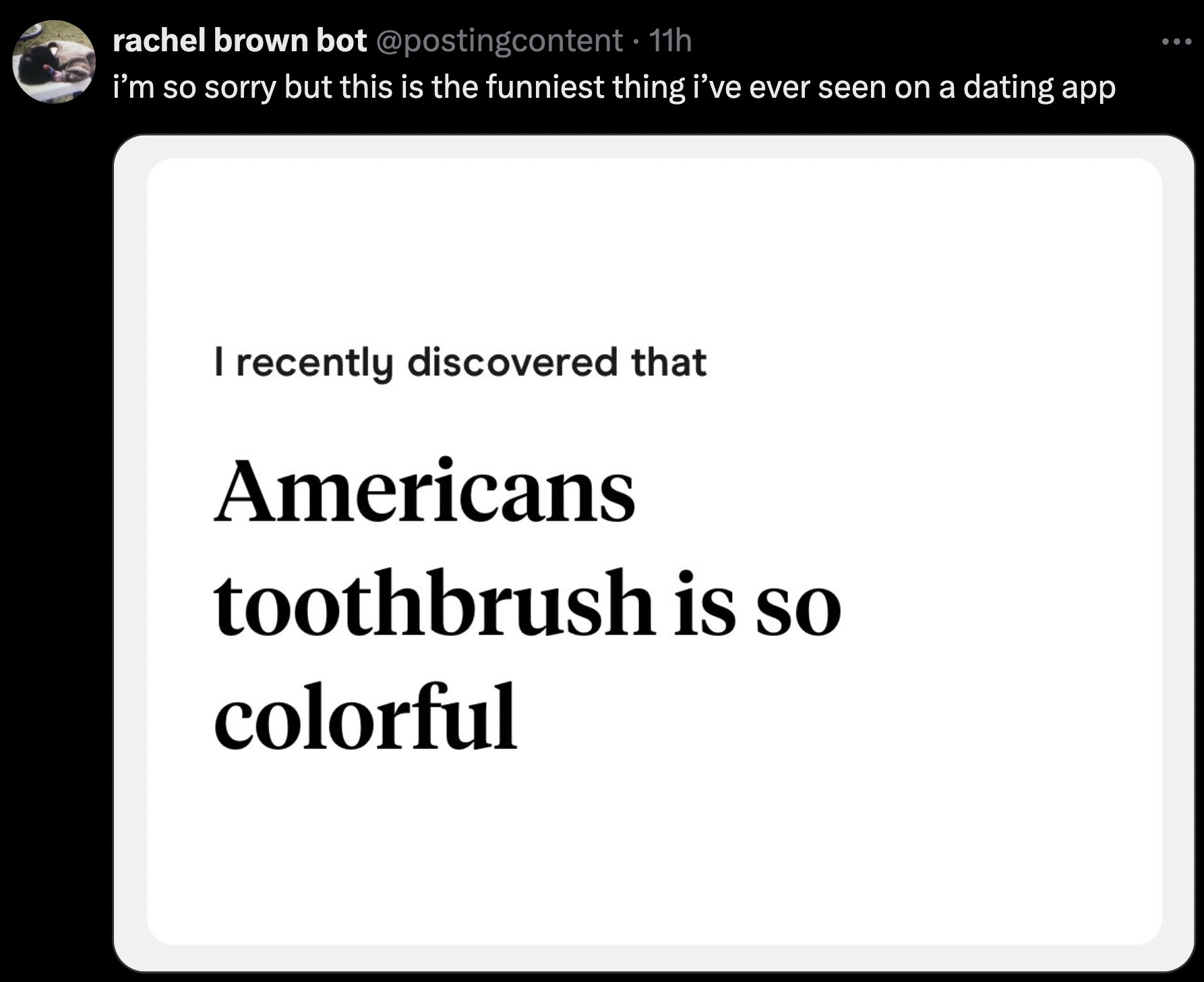 screenshot - rachel brown bot . 11h i'm so sorry but this is the funniest thing i've ever seen on a dating app I recently discovered that Americans toothbrush is so colorful