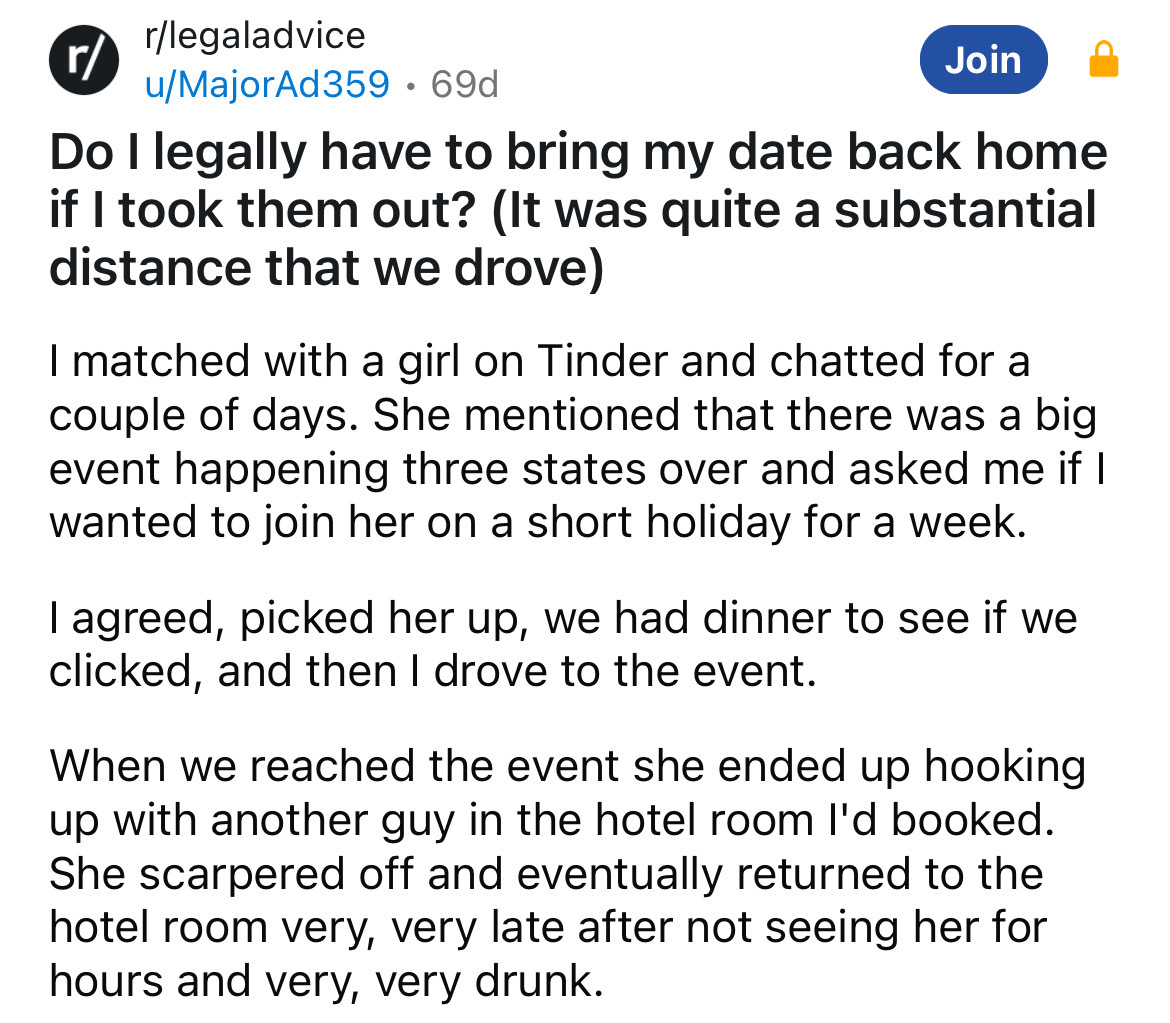 screenshot - r rlegaladvice uMajorAd359.69d Join Do I legally have to bring my date back home if I took them out? It was quite a substantial distance that we drove I matched with a girl on Tinder and chatted for a couple of days. She mentioned that there 