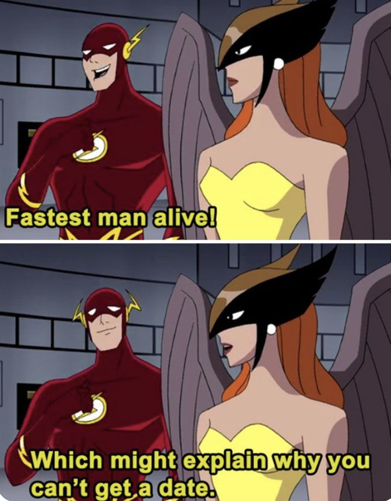 flash jokes - Fastest man alive! Which might explain why you can't get a date.