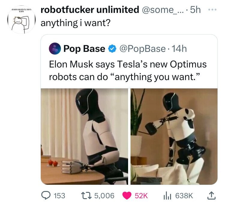 Robot - robotfucker unlimited .... 5h 8 anything i want? Pop Base . 14h Elon Musk says Tesla's new Optimus robots can do "anything you want." 153 175, lil