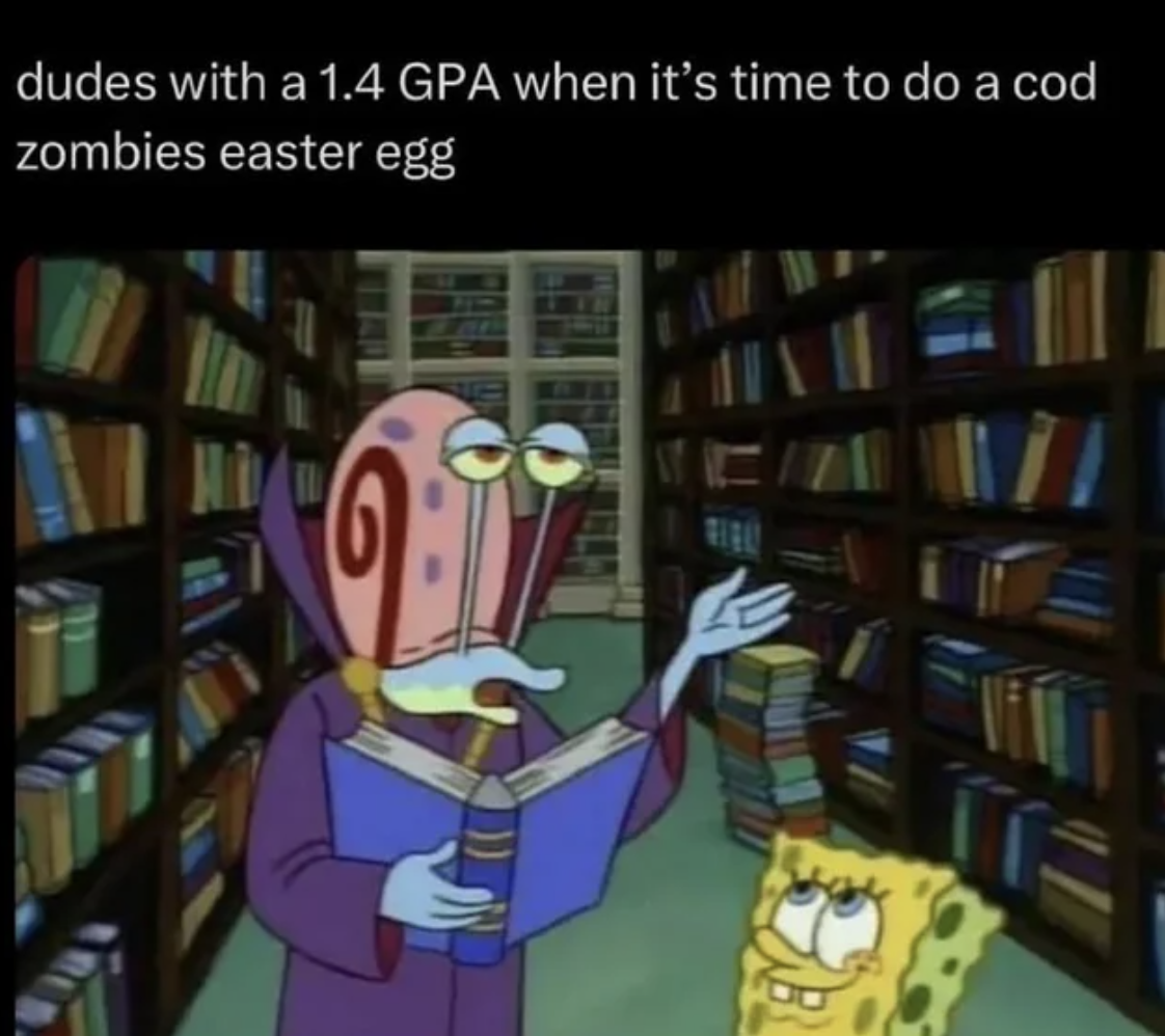 gary talking spongebob - dudes with a 1.4 Gpa when it's time to do a cod zombies easter egg