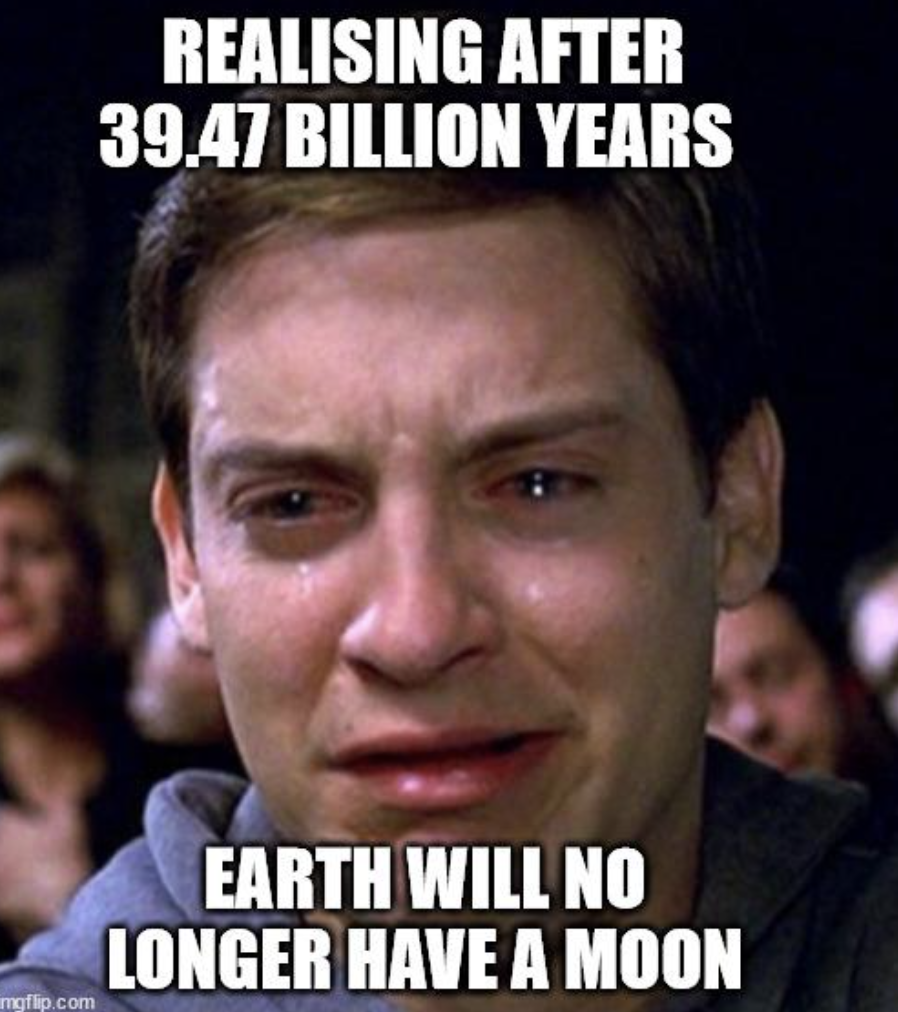 back to school meme 2024 - Realising After 39.47 Billion Years mgflip.com Earth Will No Longer Have A Moon