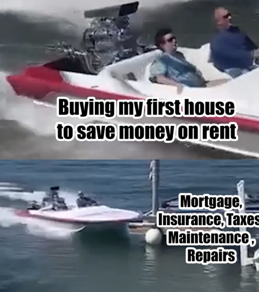 drag boat racing - Buying my first house to save money on rent Mortgage, Insurance, Taxes Maintenance, Repairs