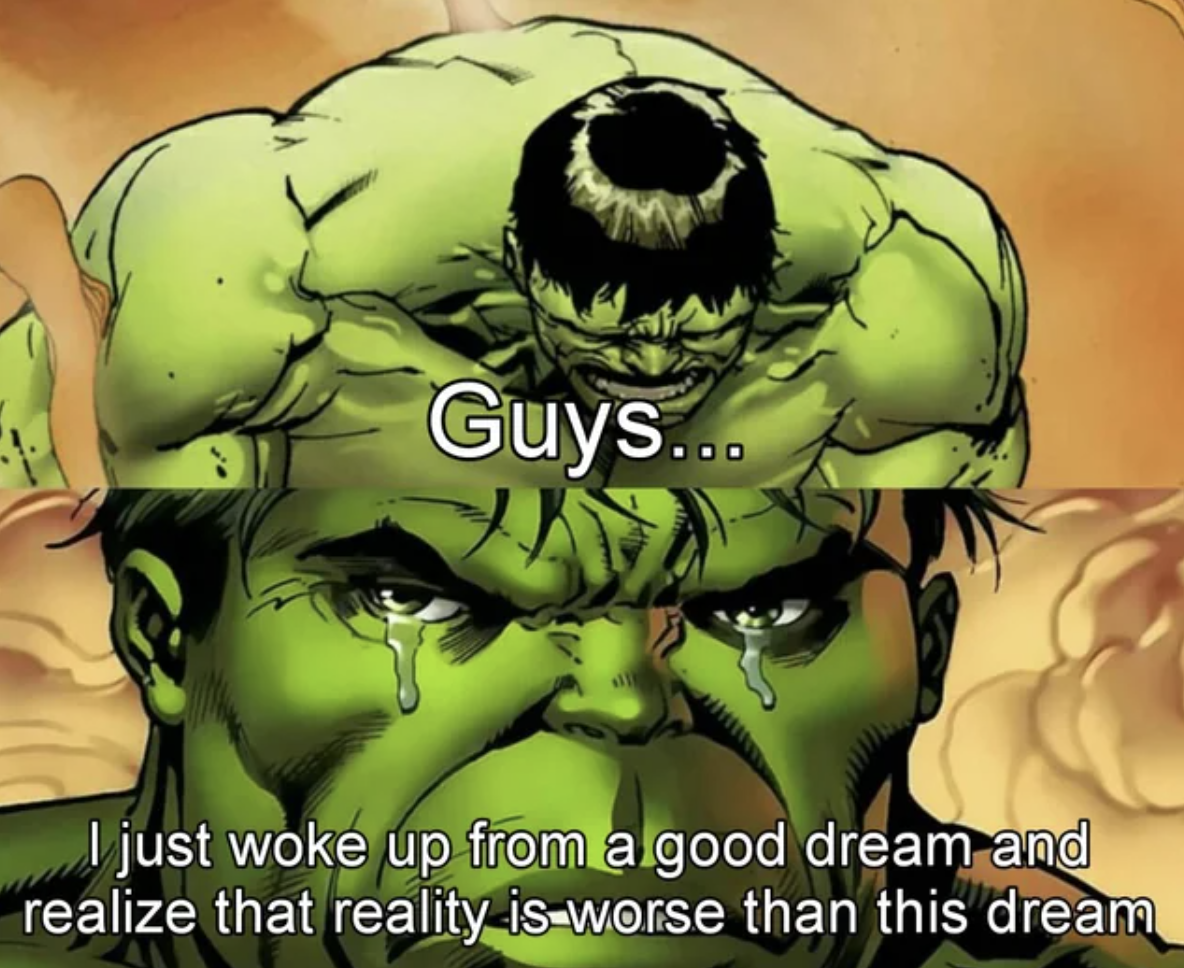 hulk crying - Guys... I just woke up from a good dream and realize that reality is worse than this dream