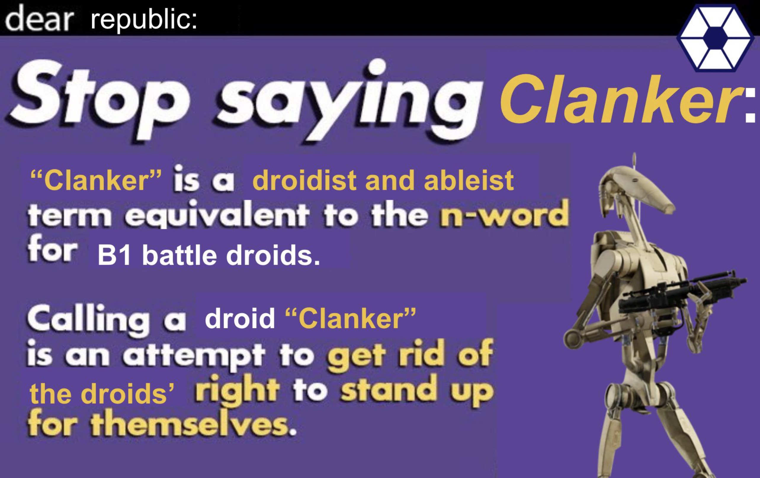 screenshot - dear republic Stop saying Clanker "Clanker" is a droidist and ableist term equivalent to the nword for B1 battle droids. Calling a droid "Clanker" is an attempt to get rid of the droids' right to stand up for themselves.