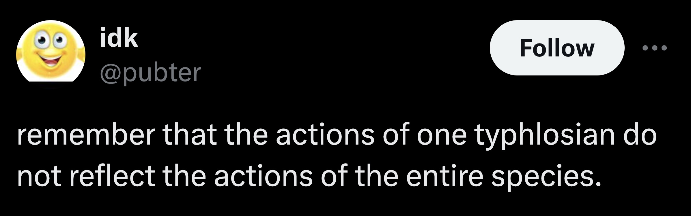 smiley - idk remember that the actions of one typhlosian do not reflect the actions of the entire species.