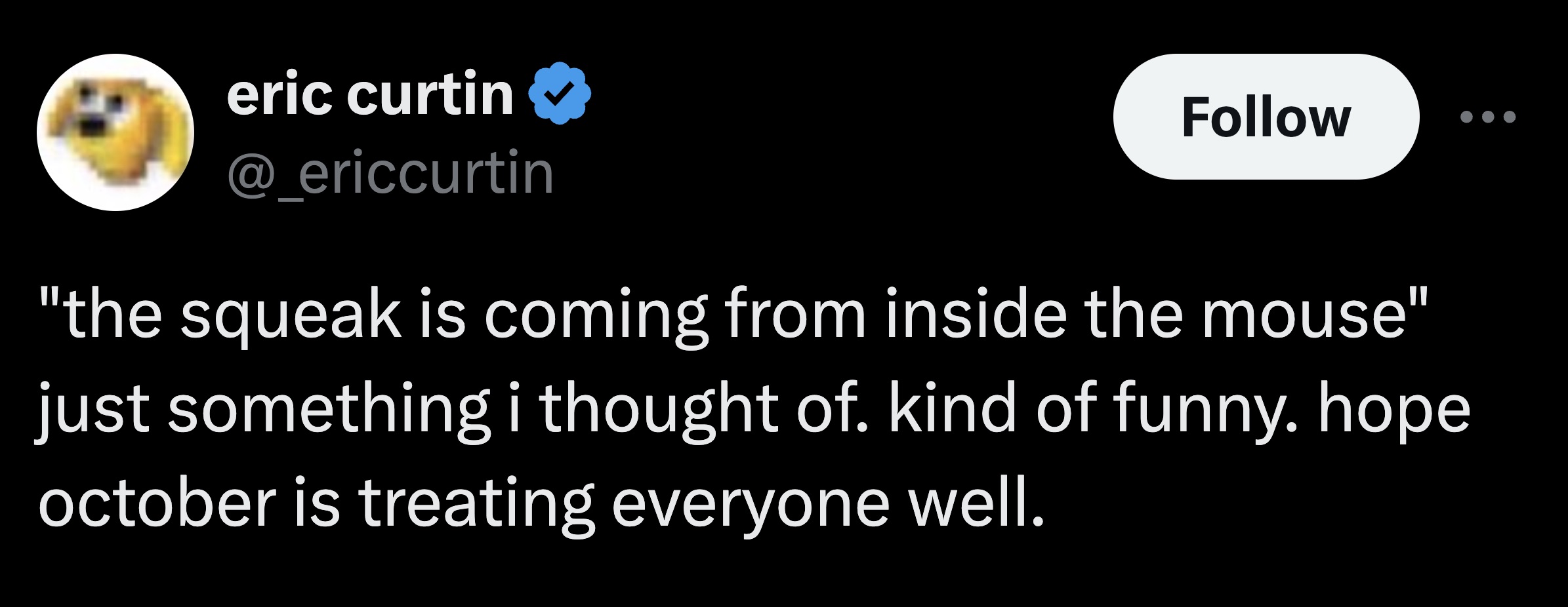 screenshot - eric curtin "the squeak is coming from inside the mouse" just something i thought of. kind of funny. hope october is treating everyone well.