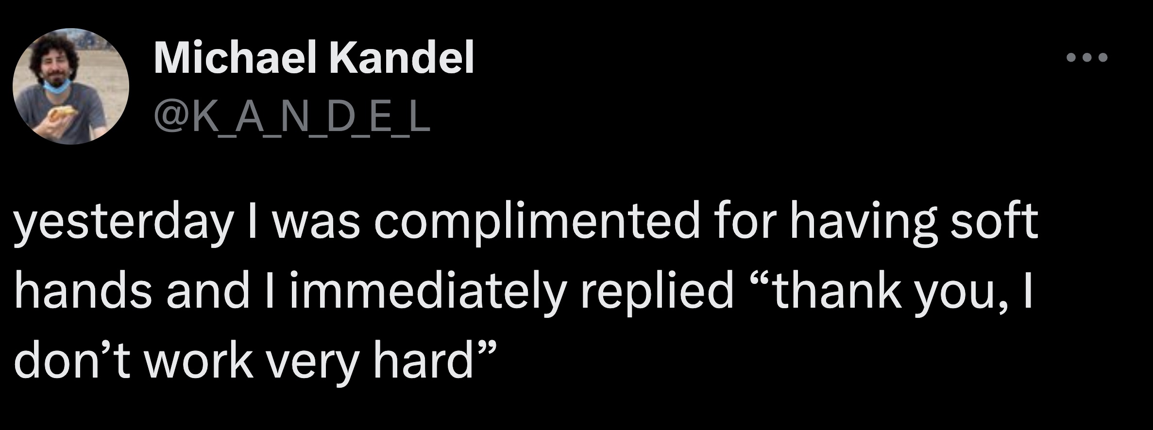 screenshot - Michael Kandel yesterday I was complimented for having soft hands and I immediately replied thank you, I don't work very hard"