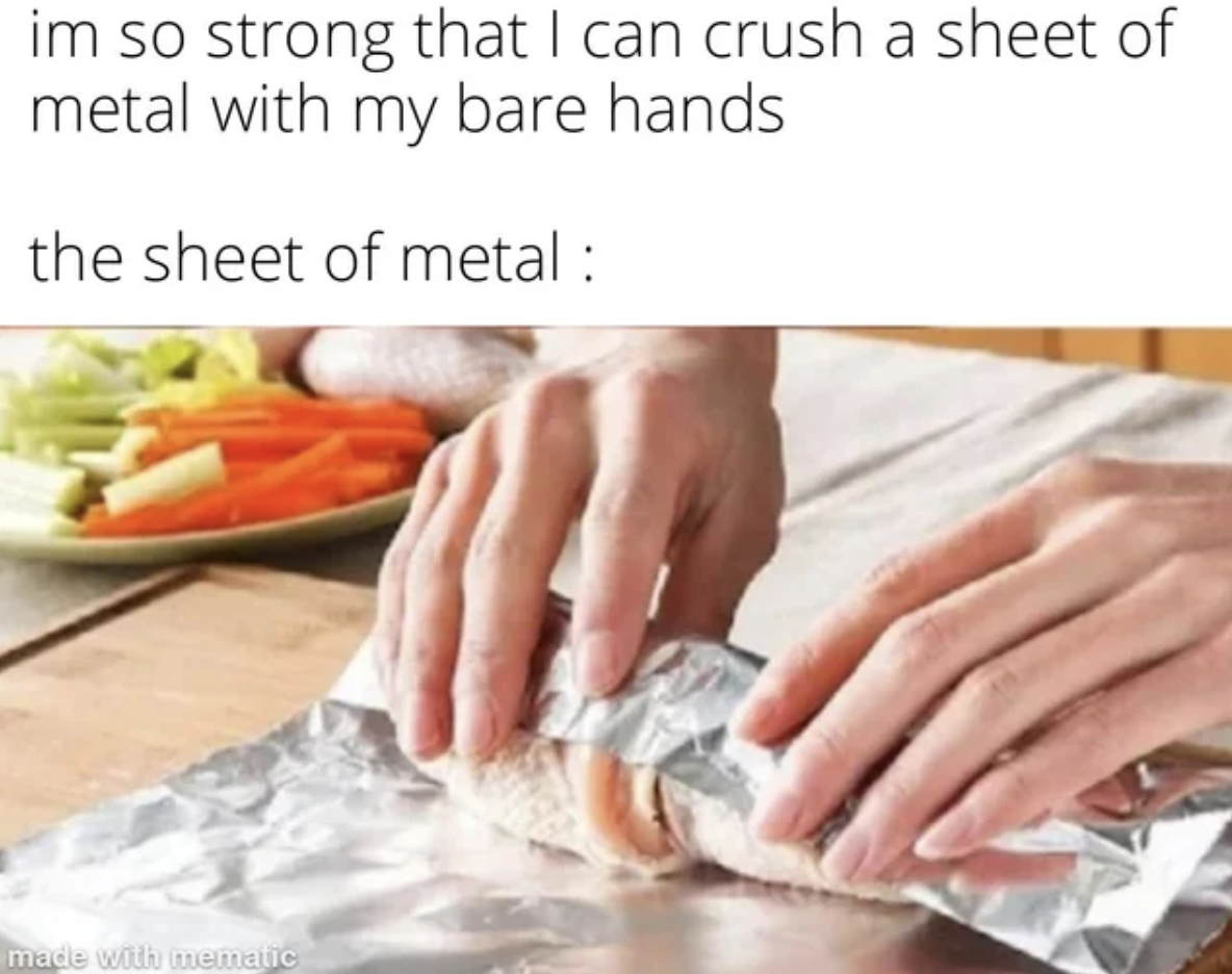 aluminium foil paper - im so strong that I can crush a sheet of metal with my bare hands the sheet of metal made with mematic