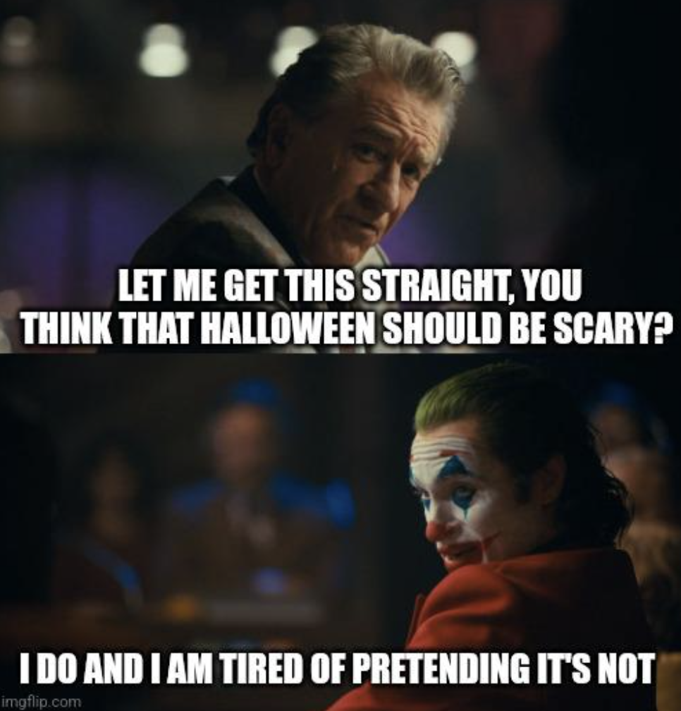 joker you re laughing meme template - Let Me Get This Straight, You Think That Halloween Should Be Scary? I Do And I Am Tired Of Pretending It'S Not imgflip.com