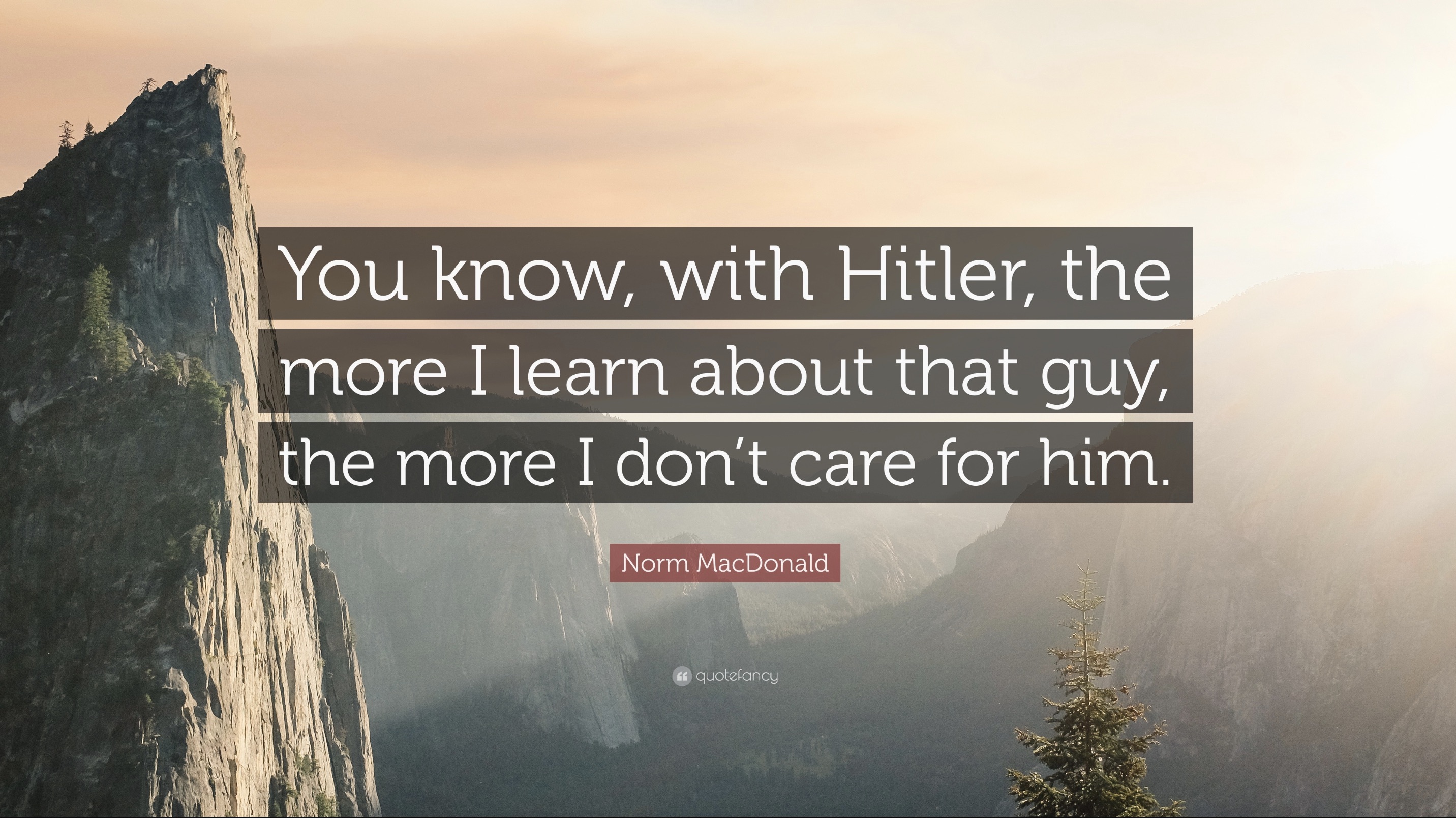 summit - You know, with Hitler, the more I learn about that guy, the more I don't care for him. Norm MacDonald guidanc