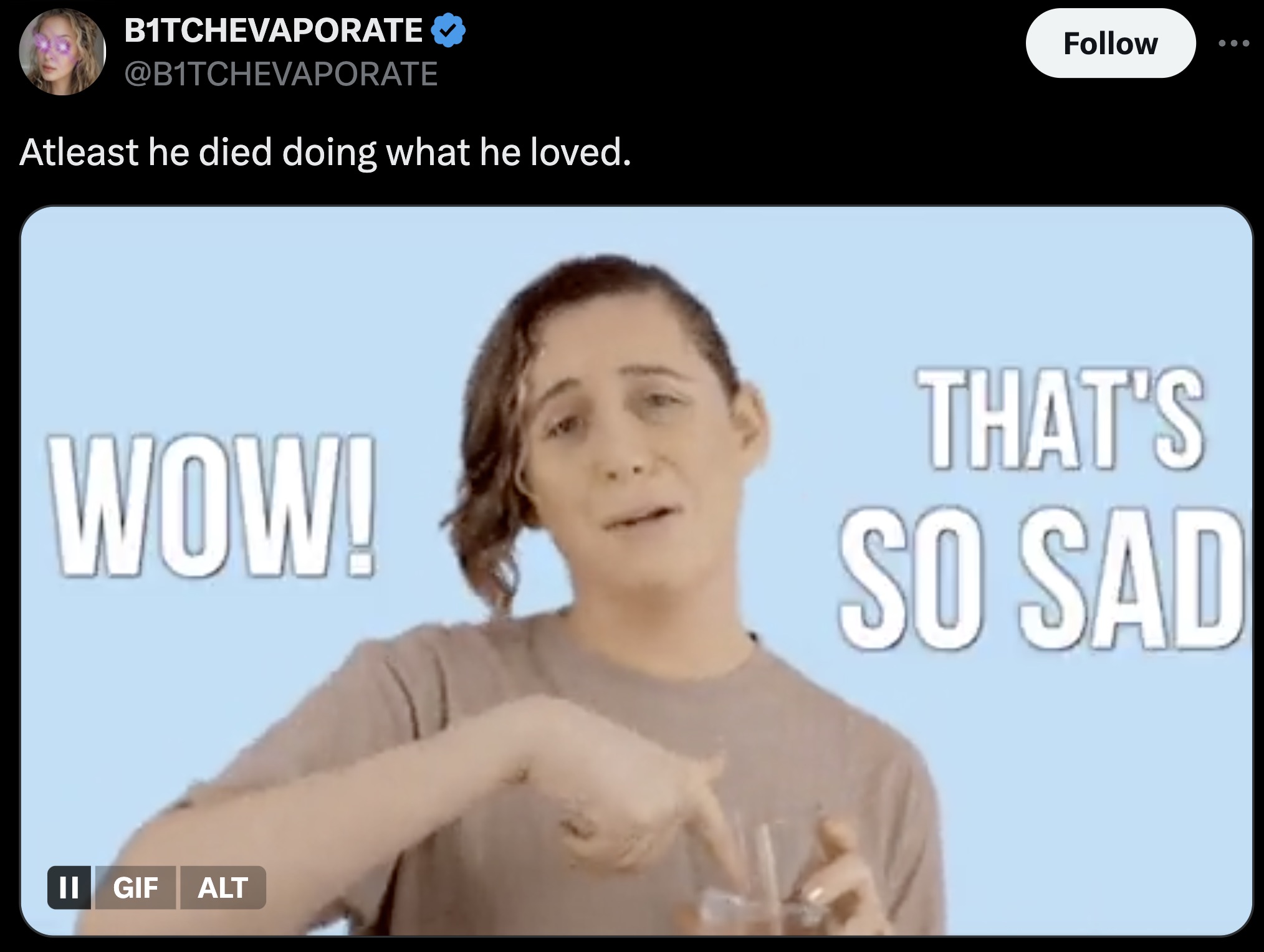 screenshot - B1TCHEVAPORATE Atleast he died doing what he loved. Wow! That'S So Sad Ii Gif Alt