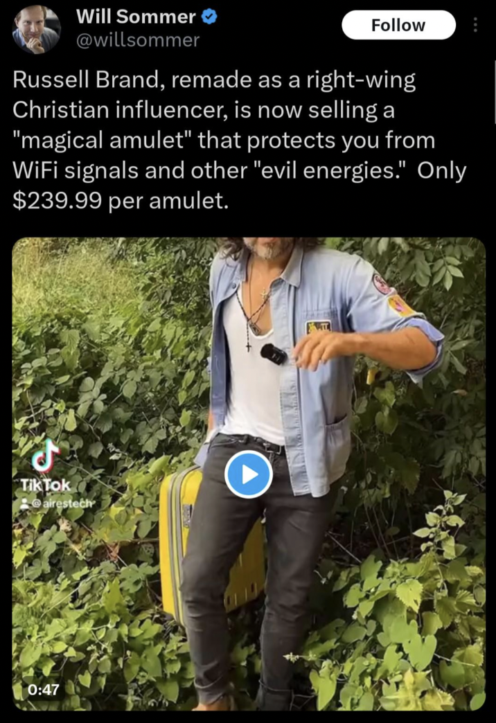 tree - Will Sommer Russell Brand, remade as a rightwing Christian influencer, is now selling a "magical amulet" that protects you from WiFi signals and other "evil energies." Only $239.99 per amulet. Tik Tok airestech