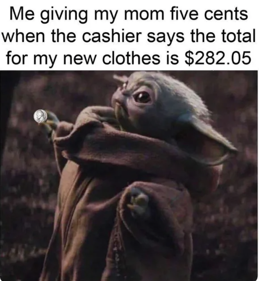 baby yoda poor meme - Me giving my mom five cents when the cashier says the total for my new clothes is $282.05