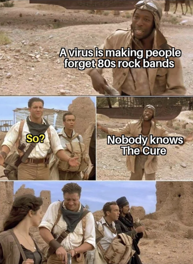 mummy 2 meme template - So? Avirus is making people forget 80s rock bands Nobody knows The Cure