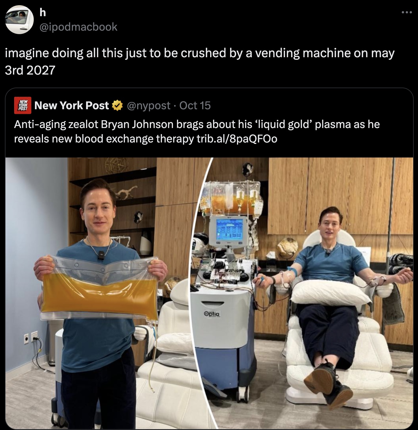 screenshot - h imagine doing all this just to be crushed by a vending machine on may 3rd 2027 New York Post Oct 15 Antiaging zealot Bryan Johnson brags about his 'liquid gold' plasma as he reveals new blood exchange therapy trib.al8paQFOo Opt