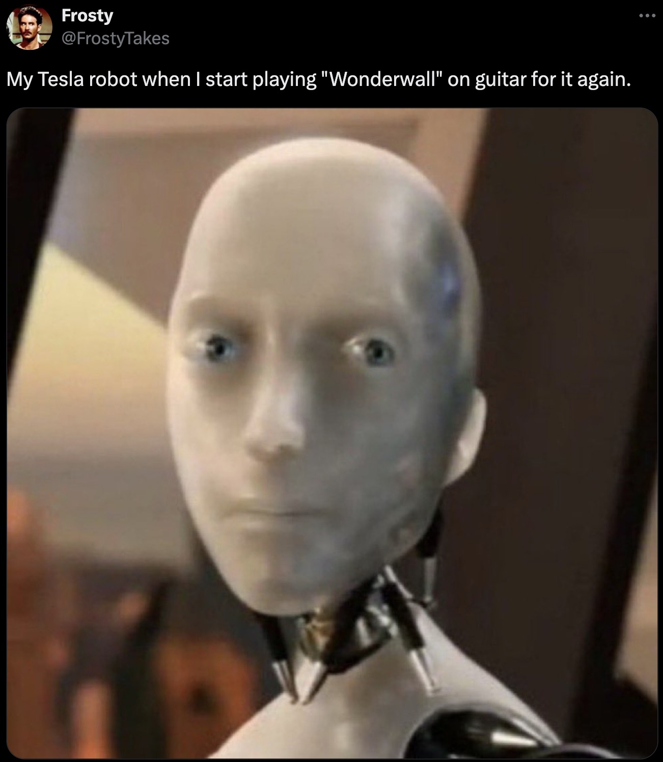 no robot meme - Frosty My Tesla robot when I start playing "Wonderwall" on guitar for it again. >