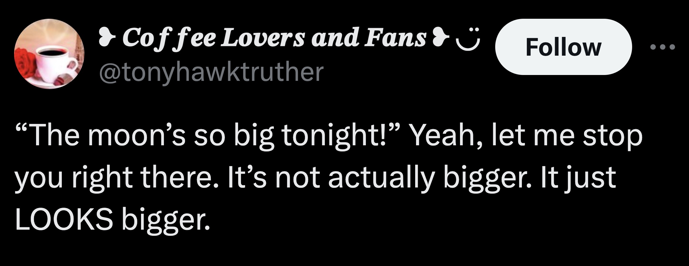 tongue - Coffee Lovers and Fans "The moon's so big tonight!" Yeah, let me stop you right there. It's not actually bigger. It just Looks bigger.