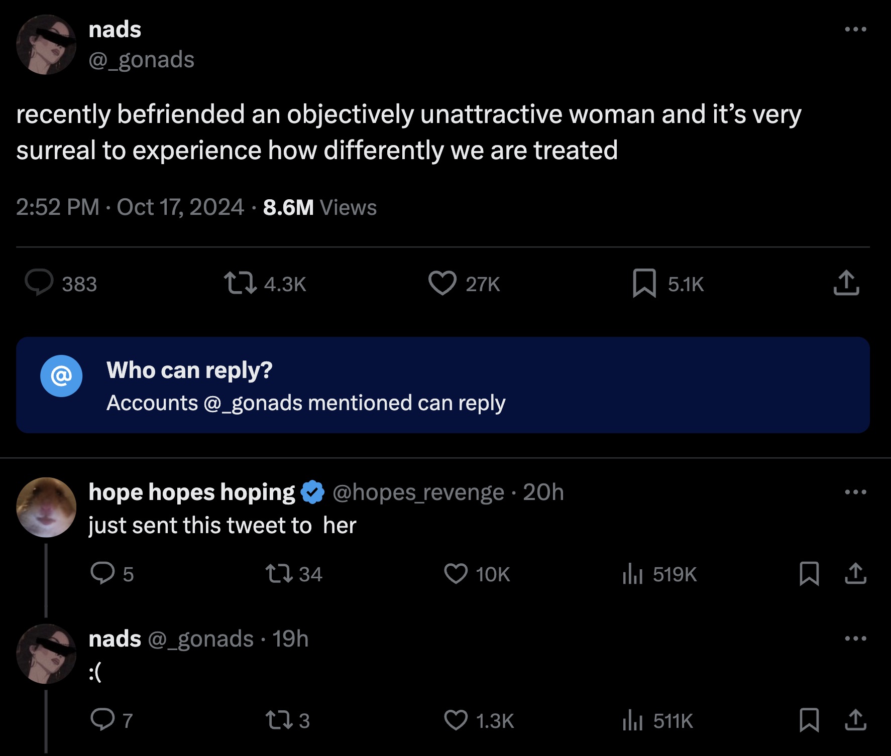 screenshot - nads recently befriended an objectively unattractive woman and it's very surreal to experience how differently we are treated . 8.6M Views 383 @ Who can ? 27K Accounts mentioned can hope hopes hoping 20h just sent this tweet to her 5 l nads 1