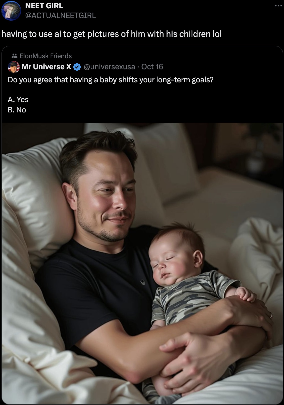 baby - Neet Girl having to use ai to get pictures of him with his children lol Elon Musk Friends Mr Universe X Oct 16 Do you agree that having a baby shifts your longterm goals? A. Yes B. No