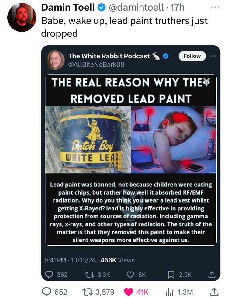 Think of how stupid the average person is, and realize half of them are stupider than that. - Damin Toell 17h Babe, wake up, lead paint truthers just dropped The White Rabbit Podcast The Real Reason Why The Removed Lead Paint Batch Boy White Lear Lead pai