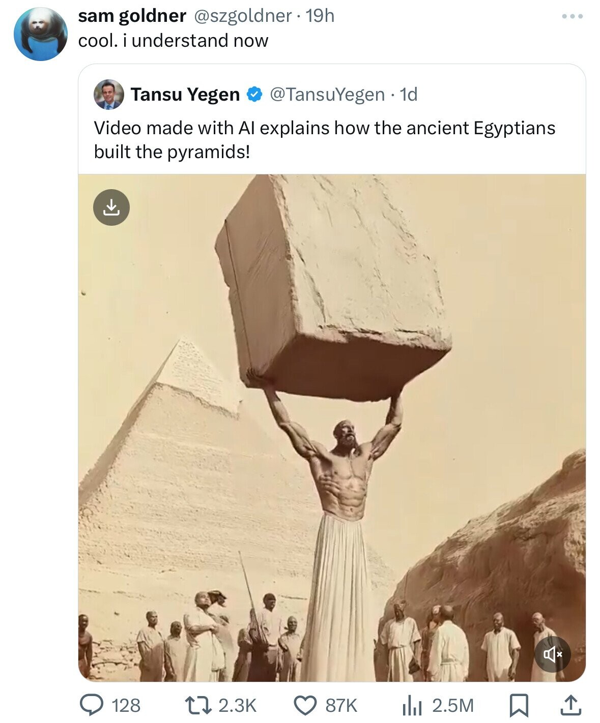 screenshot - sam goldner 19h cool. i understand now Tansu Yegen . 1d Video made with Al explains how the ancient Egyptians built the pyramids! 128 87K 2.5M