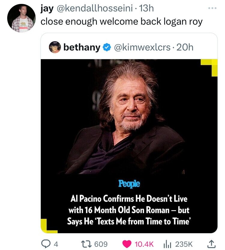 photo caption - jay 13h close enough welcome back logan roy bethany . 20h People Al Pacino Confirms He Doesn't Live with 16 Month Old Son Roman but Says He 'Texts Me from Time to Time' Q4 17 609