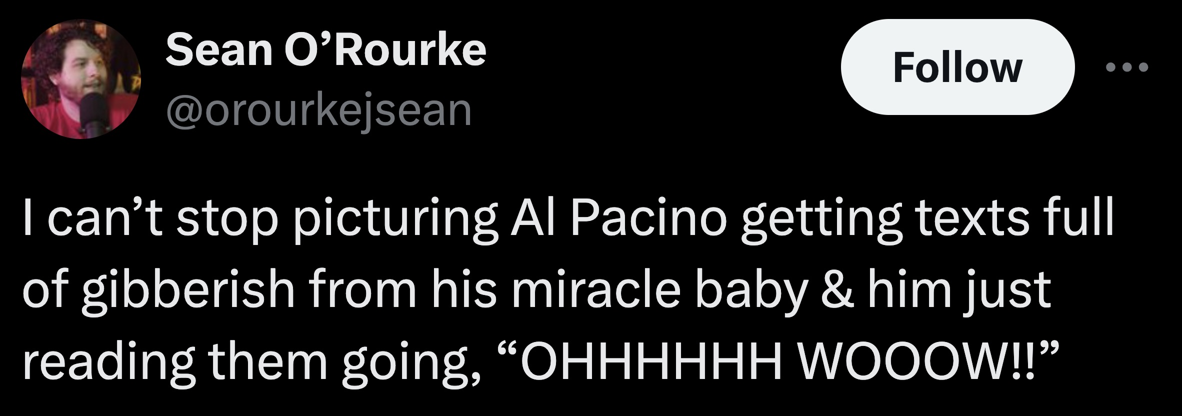 parallel - Sean O'Rourke I can't stop picturing Al Pacino getting texts full of gibberish from his miracle baby & him just reading them going, "Ohhhhhh Wooow!!"