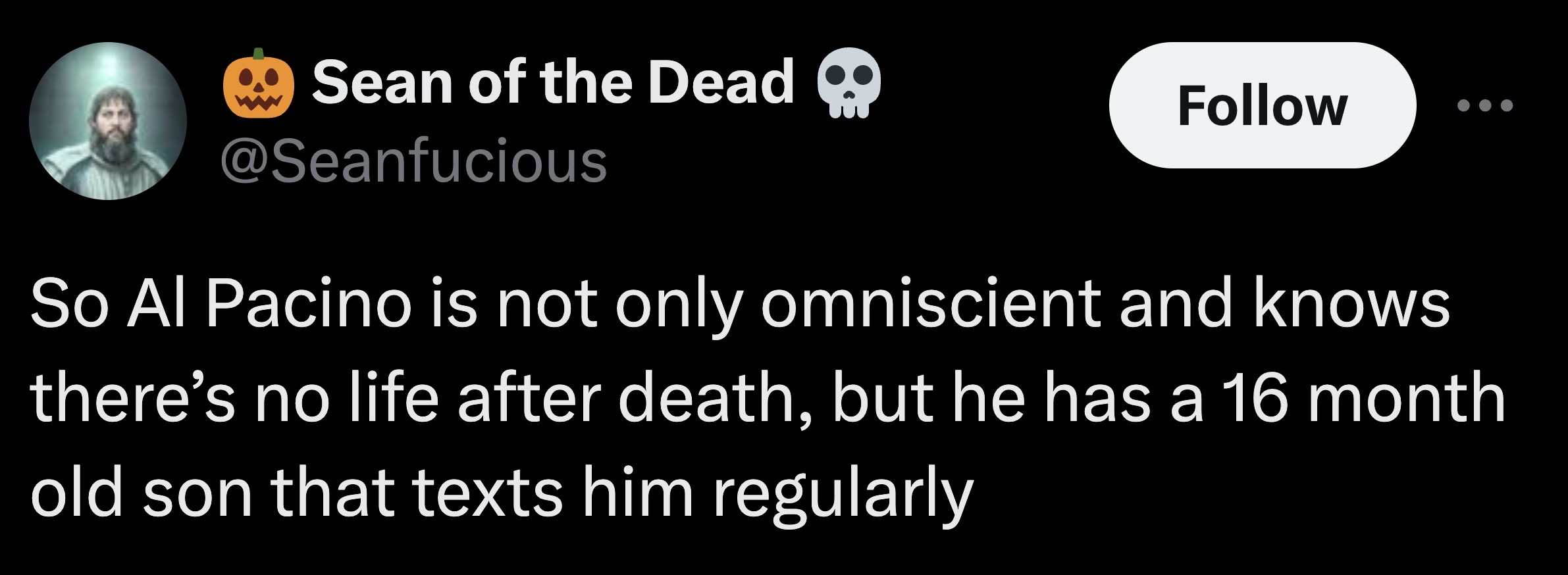 screenshot - Sean of the Dead Q So Al Pacino is not only omniscient and knows there's no life after death, but he has a 16 month old son that texts him regularly