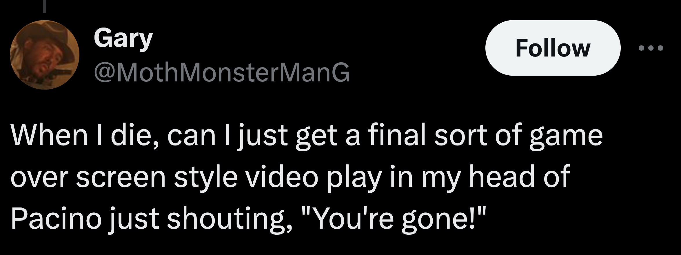 astronomical object - Gary When I die, can I just get a final sort of game over screen style video play in my head of Pacino just shouting, "You're gone!"