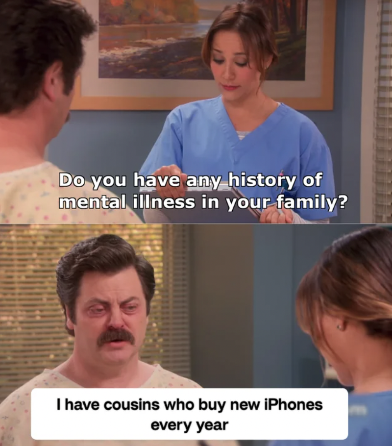 Meme - Do you have any history of mental illness in your family? I have cousins who buy new iPhones every year