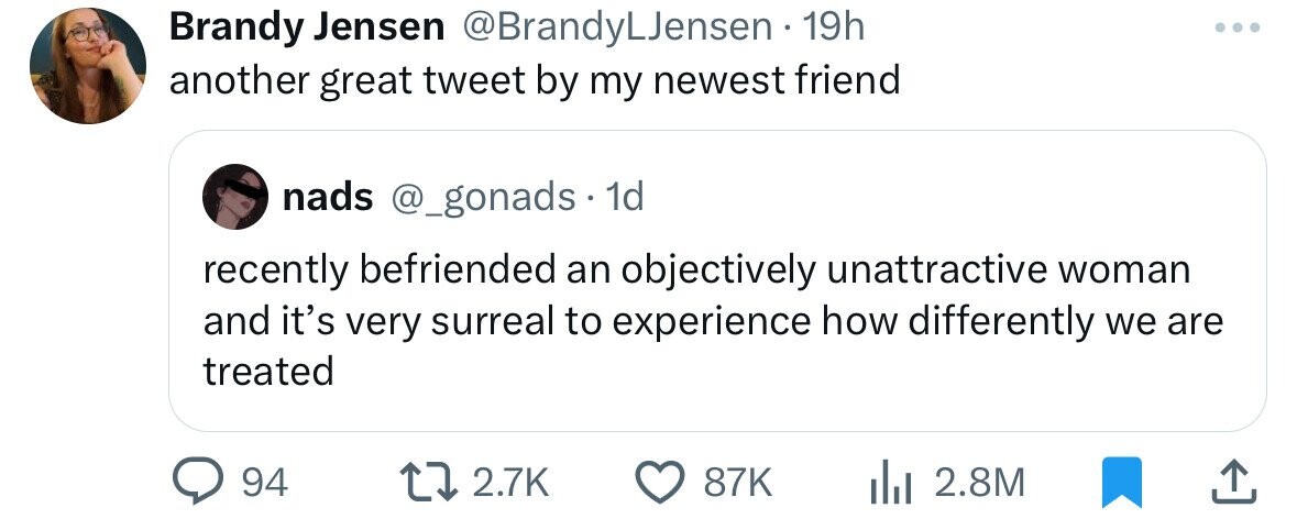 screenshot - Brandy Jensen 19h another great tweet by my newest friend nads . 1d recently befriended an objectively unattractive woman and it's very surreal to experience how differently we are treated 94 87K ili 2.8M