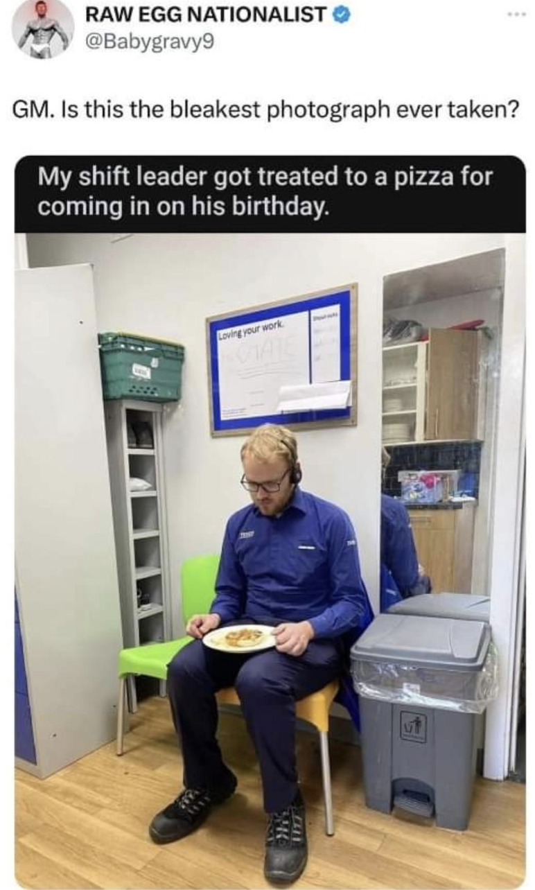 sitting - Raw Egg Nationalist Gm. Is this the bleakest photograph ever taken? My shift leader got treated to a pizza for coming in on his birthday.