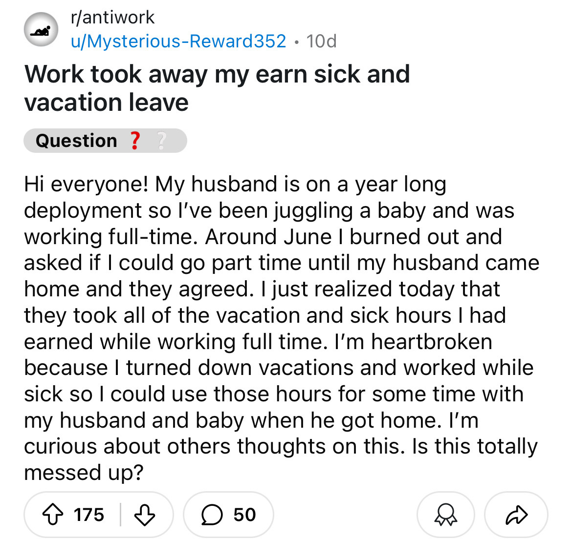 screenshot - rantiwork uMysteriousReward 352.10d Work took away my earn sick and vacation leave Question ? ? Hi everyone! My husband is on a year long. deployment so I've been juggling a baby and was working fulltime. Around June I burned out and asked if