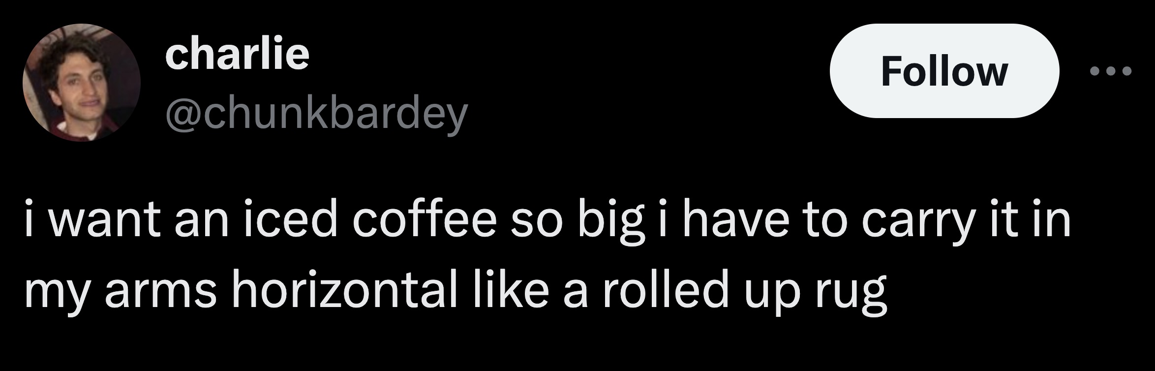 screenshot - charlie i want an iced coffee so big i have to carry it in my arms horizontal a rolled up rug