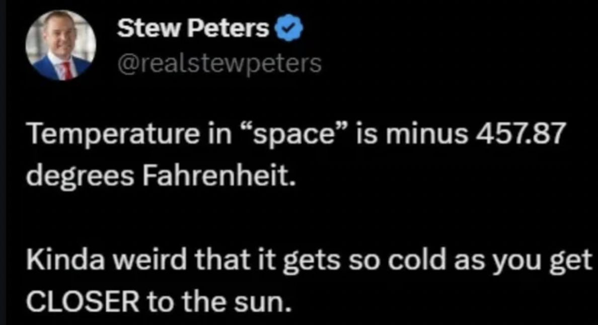 screenshot - Stew Peters Temperature in "space" is minus 457.87 degrees Fahrenheit. Kinda weird that it gets so cold as you get Closer to the sun.